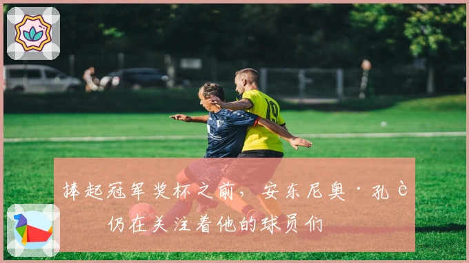 捧起冠军奖杯之前，安东尼奥·孔蒂仍在关注着他的球员们