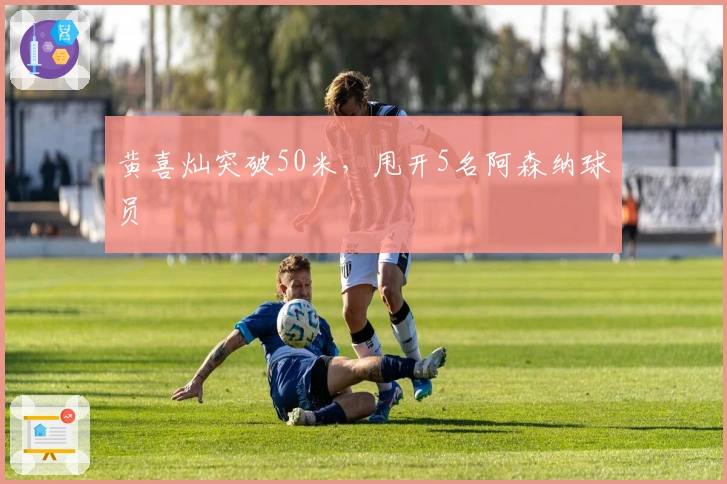 黄喜灿突破50米，甩开5名阿森纳球员