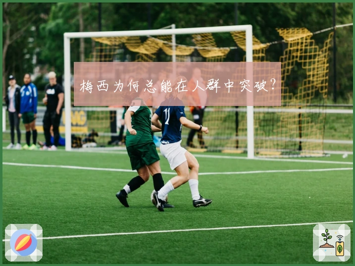 梅西为何总能在人群中突破？