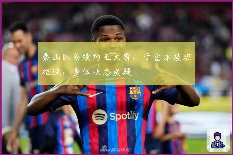 泰山队或续约王大雷，于金永接班难现，身体状态成疑