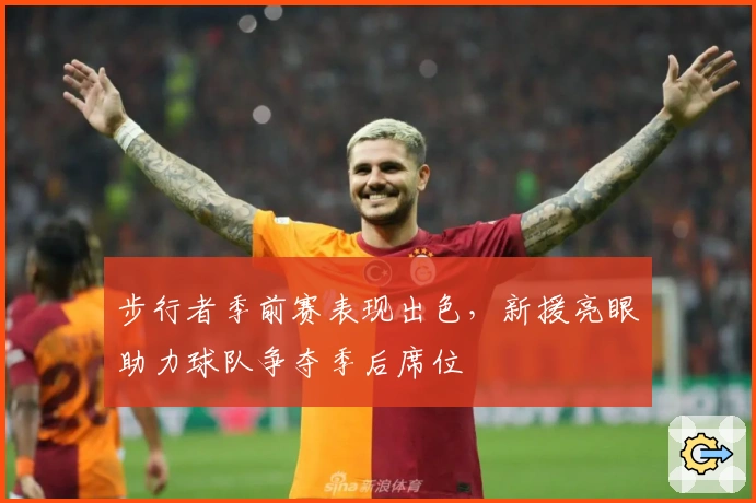 步行者季前赛表现出色，新援亮眼助力球队争夺季后席位