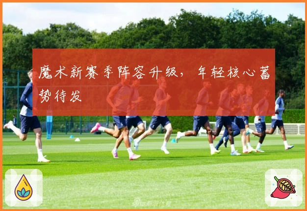 魔术新赛季阵容升级，年轻核心蓄势待发