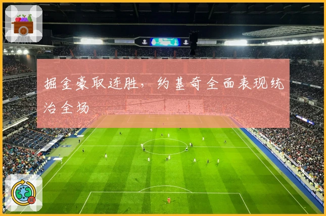 掘金豪取连胜，约基奇全面表现统治全场