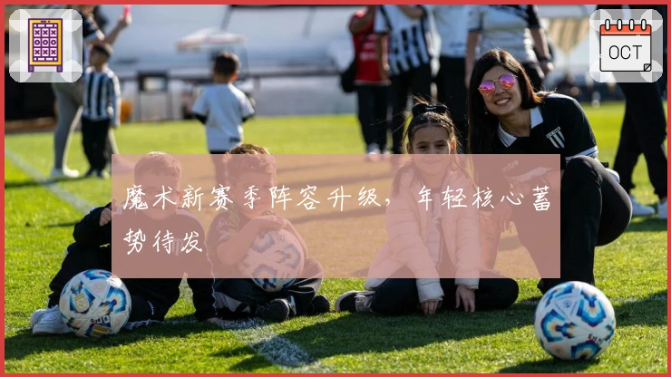 魔术新赛季阵容升级，年轻核心蓄势待发