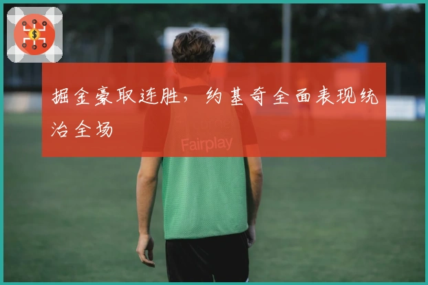 掘金豪取连胜，约基奇全面表现统治全场