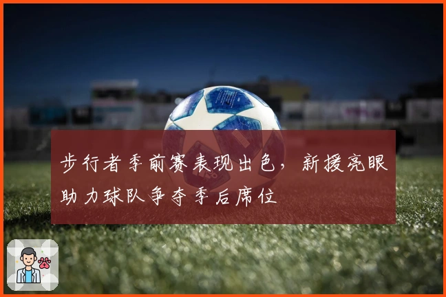 步行者季前赛表现出色，新援亮眼助力球队争夺季后席位