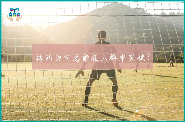 梅西为何总能在人群中突破？